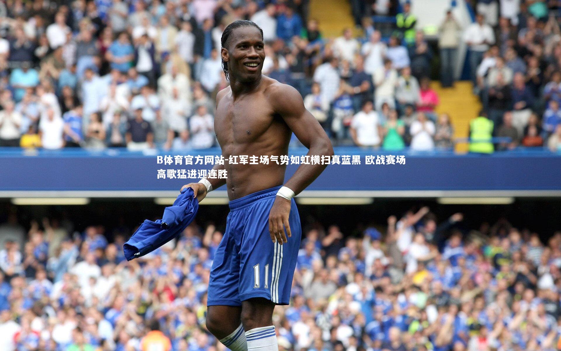 红军主场气势如虹横扫真蓝黑 欧战赛场高歌猛进迎连胜