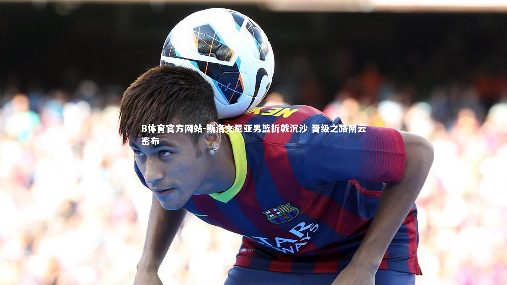 斯洛文尼亚男篮折戟沉沙 晋级之路阴云密布