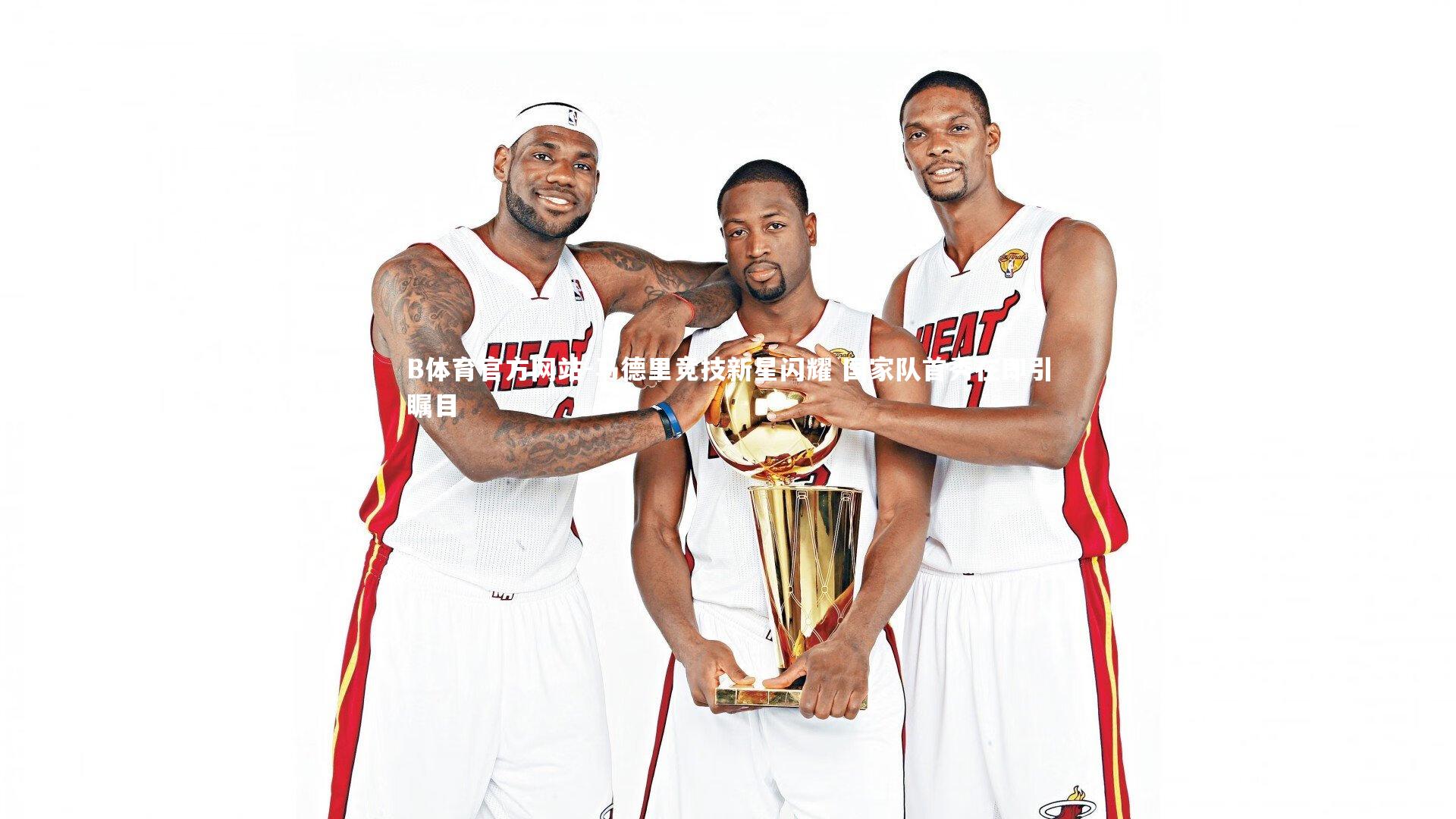 马德里竞技新星闪耀 国家队首秀在即引瞩目