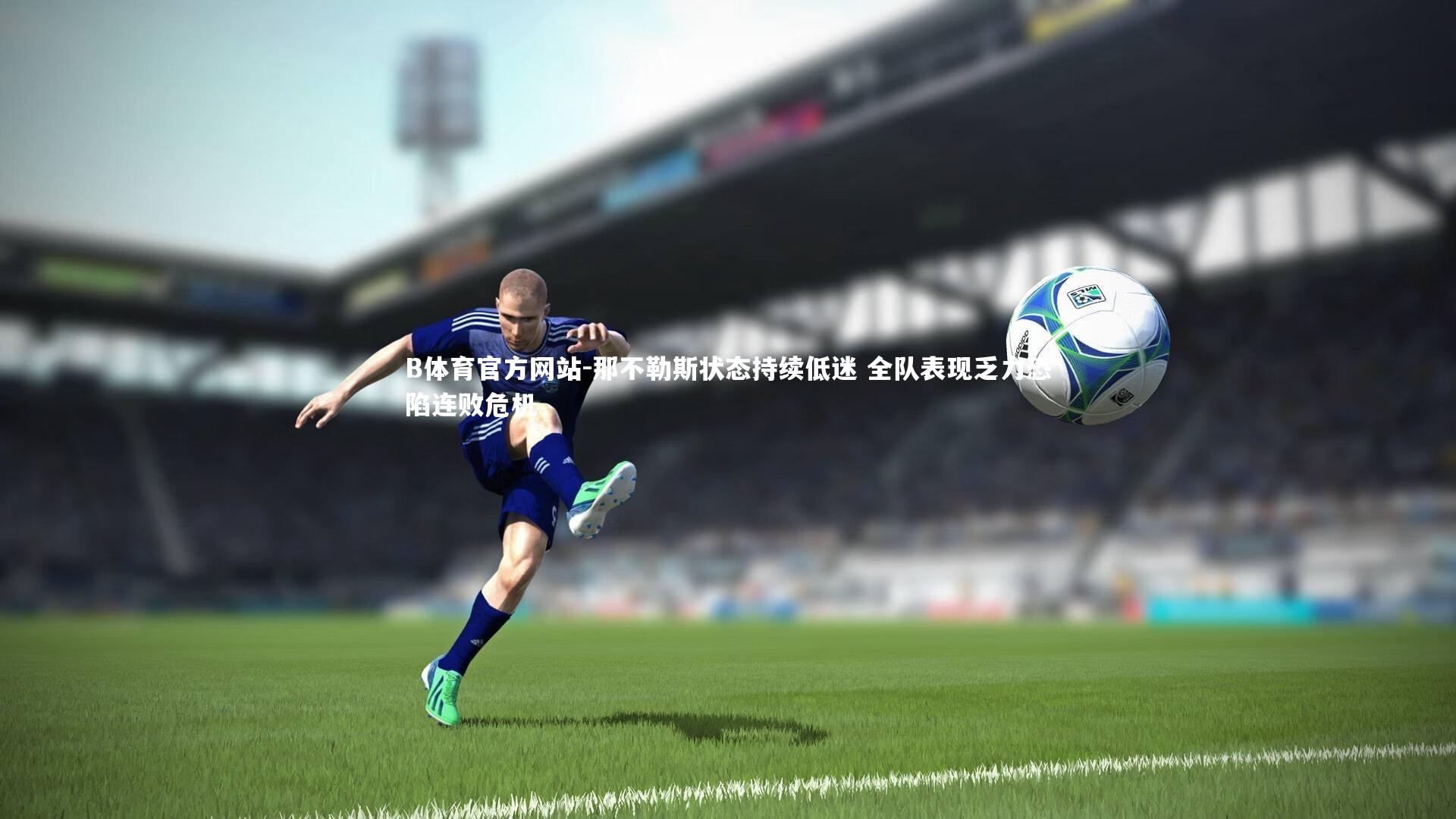 那不勒斯状态持续低迷 全队表现乏力恐陷连败危机