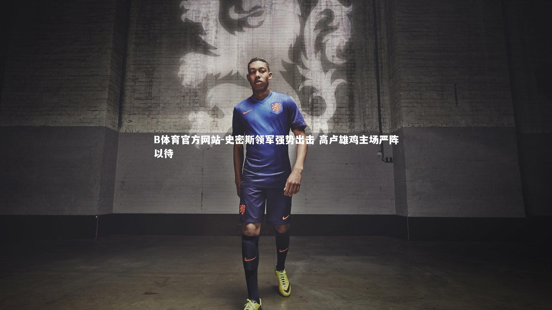 史密斯领军强势出击 高卢雄鸡主场严阵以待