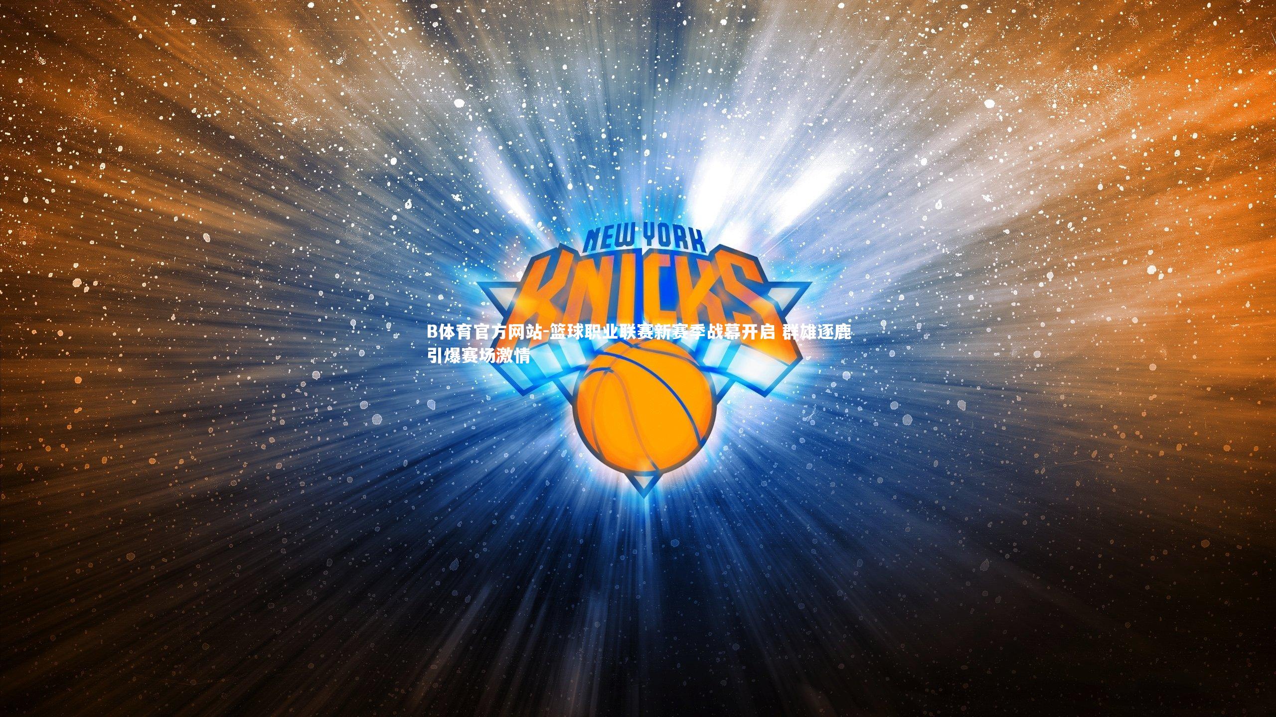 B体育官方网站-篮球职业联赛新赛季战幕开启 群雄逐鹿引爆赛场激情