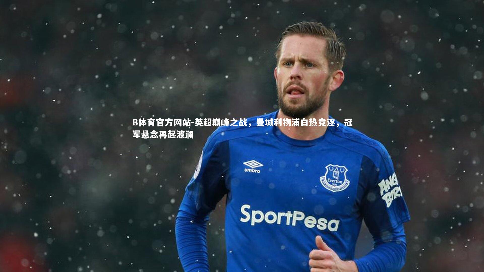 B体育官方网站-英超巅峰之战，曼城利物浦白热竞逐，冠军悬念再起波澜