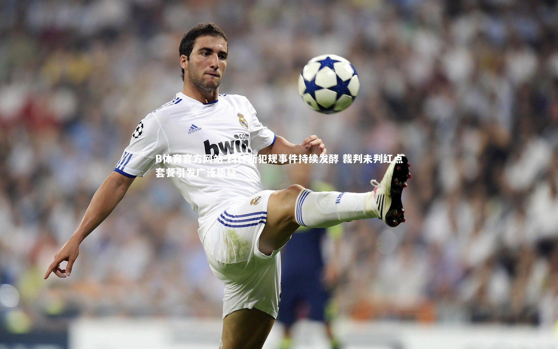 B体育官方网站-科林斯犯规事件持续发酵 裁判未判红点套餐引发广泛质疑